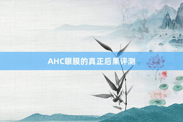 AHC眼膜的真正后果评测